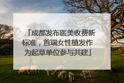 成都发布医美收费新标准，首瑞女性植发作为起草单位参与共建