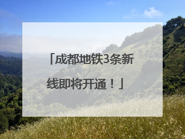 成都地铁3条新线即将开通！
