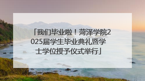 我们毕业啦！菏泽学院2025届学生毕业典礼暨学士学位授予仪式举行