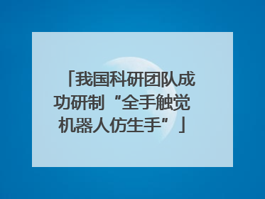 我国科研团队成功研制“全手触觉机器人仿生手”