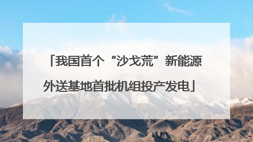 我国首个“沙戈荒”新能源外送基地首批机组投产发电