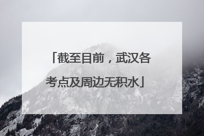 截至目前，武汉各考点及周边无积水