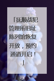 抚顺战犯管理所旧址陈列馆恢复开放，预约通道开启！