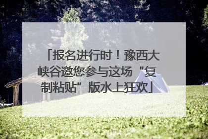 报名进行时！豫西大峡谷邀您参与这场“复制粘贴”版水上狂欢