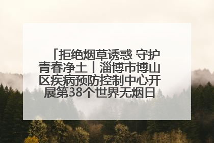 拒绝烟草诱惑 守护青春净土丨淄博市博山区疾病预防控制中心开展第38个世界无烟日系列控烟行动
