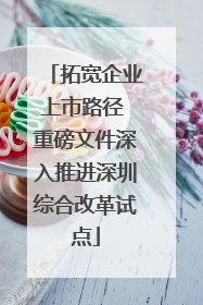 拓宽企业上市路径 重磅文件深入推进深圳综合改革试点
