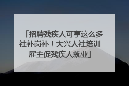 招聘残疾人可享这么多社补岗补！大兴人社培训雇主促残疾人就业