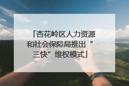 杏花岭区人力资源和社会保障局推出“三快”维权模式