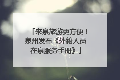 来泉旅游更方便！泉州发布《外籍人员在泉服务手册》