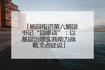 杨园街道第六期副书记“圆桌谈”：以基层治理实践助力战略支点建设