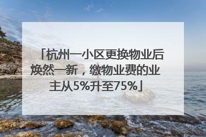 杭州一小区更换物业后焕然一新，缴物业费的业主从5%升至75%