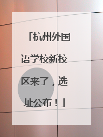 杭州外国语学校新校区来了，选址公布！