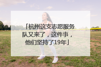 杭州这支志愿服务队又来了，这件事，他们坚持了19年
