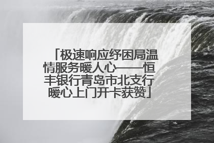 极速响应纾困局温情服务暖人心——恒丰银行青岛市北支行暖心上门开卡获赞
