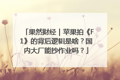 果然财经｜苹果拍《F1》的背后逻辑是啥？国内大厂能抄作业吗？