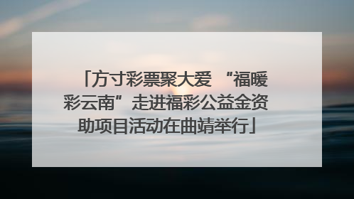 方寸彩票聚大爱 “福暖彩云南”走进福彩公益金资助项目活动在曲靖举行