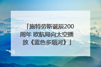 施特劳斯诞辰200周年 欧航局向太空播放《蓝色多瑙河》