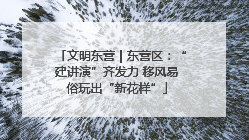 文明东营｜东营区：“建讲演”齐发力 移风易俗玩出“新花样”