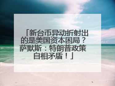 新台币异动折射出的是美国资本困局？萨默斯：特朗普政策自相矛盾！