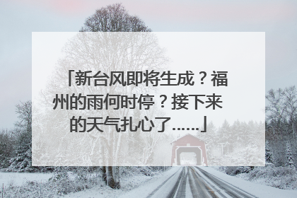 新台风即将生成？福州的雨何时停？接下来的天气扎心了……