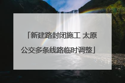 新建路封闭施工 太原公交多条线路临时调整