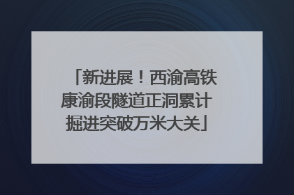 新进展！西渝高铁康渝段隧道正洞累计掘进突破万米大关