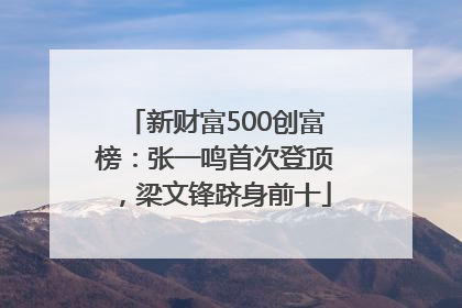 新财富500创富榜：张一鸣首次登顶，梁文锋跻身前十