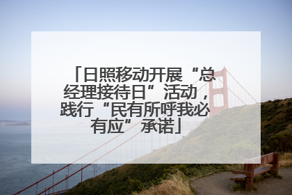 日照移动开展“总经理接待日”活动，践行“民有所呼我必有应”承诺