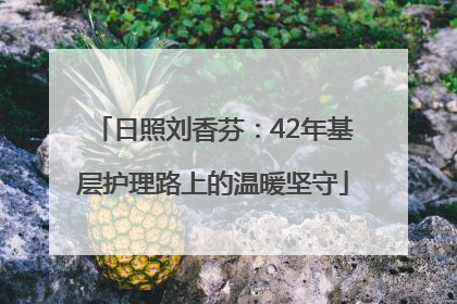 日照刘香芬：42年基层护理路上的温暖坚守