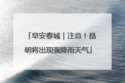 早安春城｜注意！昆明将出现强降雨天气