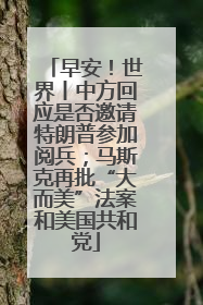 早安！世界丨中方回应是否邀请特朗普参加阅兵；马斯克再批“大而美”法案和美国共和党