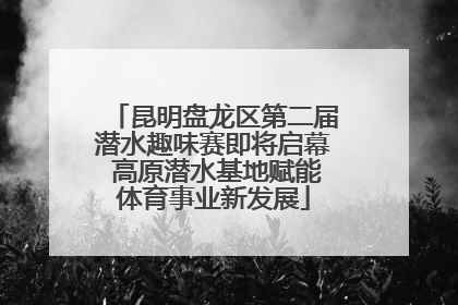 昆明盘龙区第二届潜水趣味赛即将启幕 高原潜水基地赋能体育事业新发展
