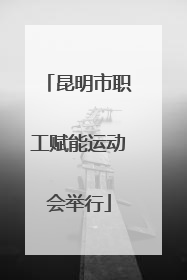 昆明市职工赋能运动会举行