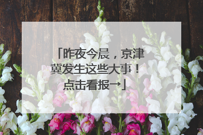 昨夜今晨，京津冀发生这些大事！点击看报→