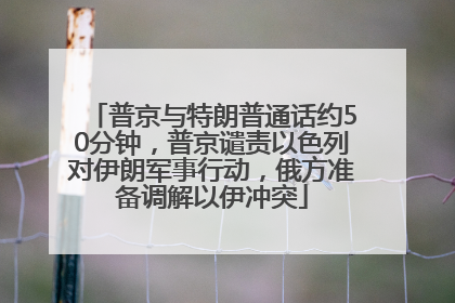 普京与特朗普通话约50分钟，普京谴责以色列对伊朗军事行动，俄方准备调解以伊冲突