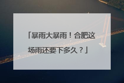 暴雨大暴雨！合肥这场雨还要下多久？