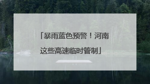 暴雨蓝色预警！河南这些高速临时管制