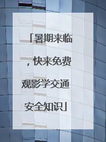 暑期来临，快来免费观影学交通安全知识