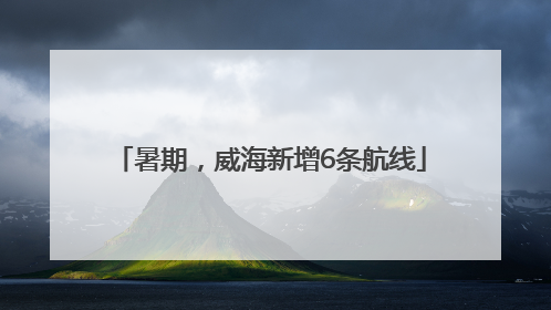 暑期，威海新增6条航线
