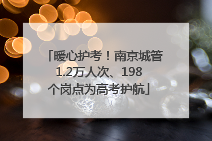 暖心护考！南京城管1.2万人次、198个岗点为高考护航