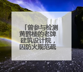 曾参与检测黄鹤楼的老牌建筑设计院，因防火规范疏漏被罚