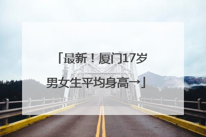 最新！厦门17岁男女生平均身高→