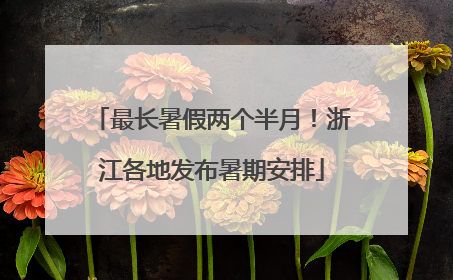 最长暑假两个半月！浙江各地发布暑期安排