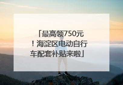 最高领750元！海淀区电动自行车配套补贴来啦