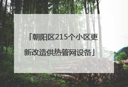朝阳区215个小区更新改造供热管网设备