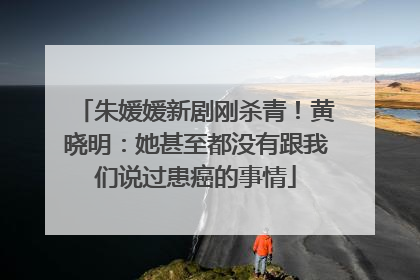 朱媛媛新剧刚杀青！黄晓明：她甚至都没有跟我们说过患癌的事情