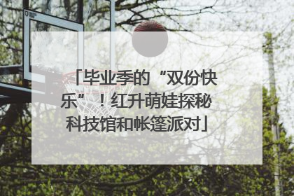 毕业季的“双份快乐”！红升萌娃探秘科技馆和帐篷派对