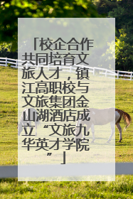 校企合作共同培育文旅人才，镇江高职校与文旅集团金山湖酒店成立“文旅九华英才学院”