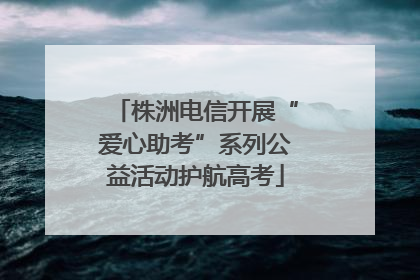株洲电信开展“爱心助考”系列公益活动护航高考