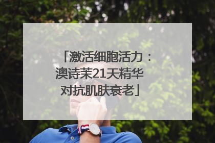 激活细胞活力：澳诗茉21天精华对抗肌肤衰老